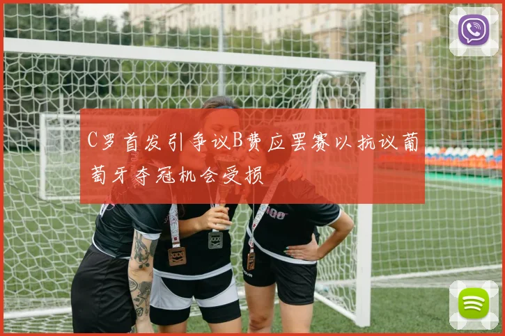 C罗首发引争议B费应罢赛以抗议葡萄牙夺冠机会受损