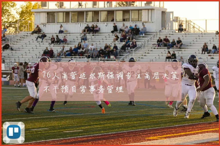 76人高管迈尔斯强调专注高层决策不干预日常事务管理