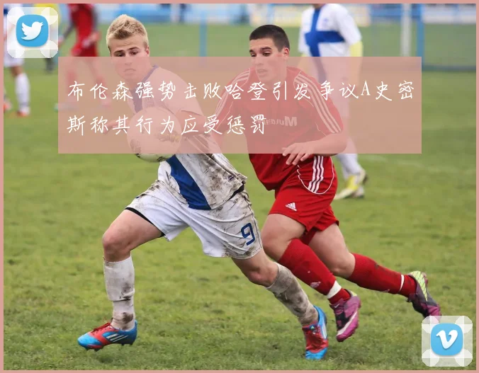 布伦森强势击败哈登引发争议A史密斯称其行为应受惩罚