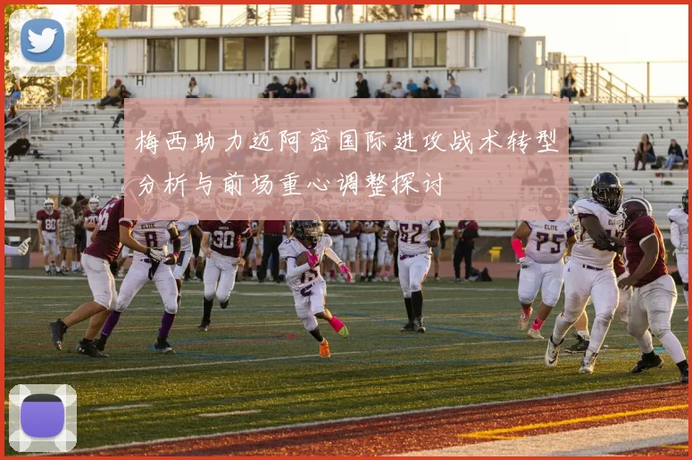 梅西助力迈阿密国际进攻战术转型分析与前场重心调整探讨