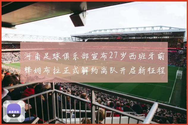 河南足球俱乐部宣布27岁西班牙前锋姆布拉正式解约离队开启新征程