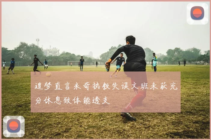 追梦直言米奇执教失误文班未获充分休息致体能透支