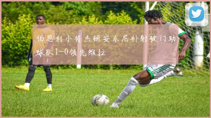 伯恩利小将杰顿安东尼补射破门助球队1-0领先维拉