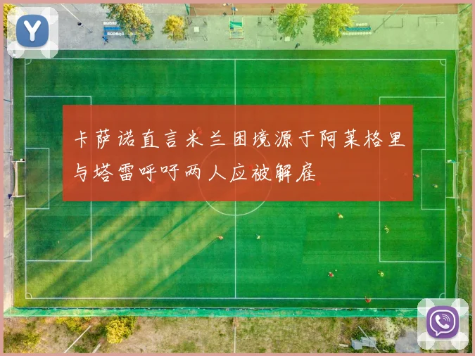 卡萨诺直言米兰困境源于阿莱格里与塔雷呼吁两人应被解雇