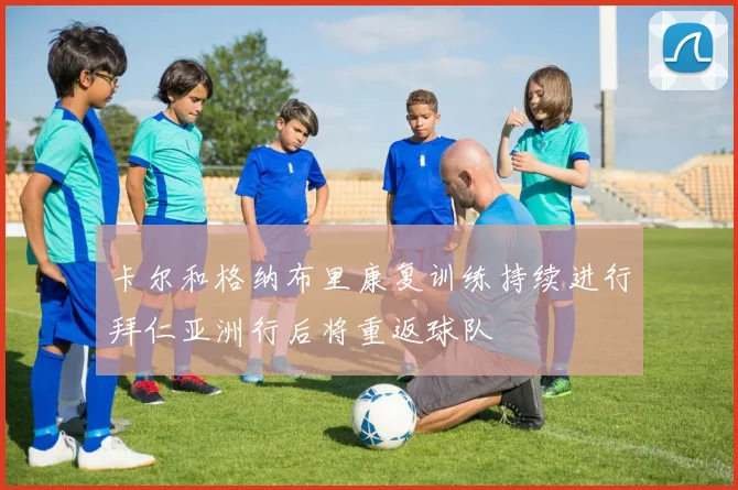 卡尔和格纳布里康复训练持续进行拜仁亚洲行后将重返球队